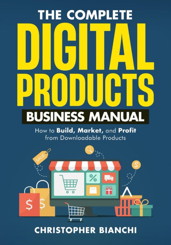 The Complete Digital Products Business Manual: How to Build, Market, and Profit from Downloadable Products