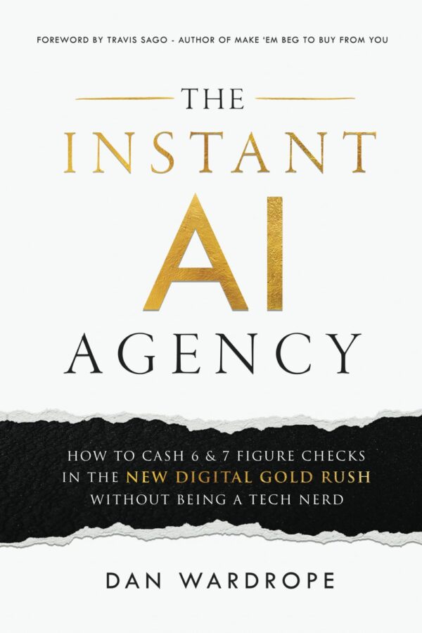 The Instant AI Agency: How To Cash 6 & 7 Figure Checks In The New Digital Gold Rush Without Being A Tech Nerd