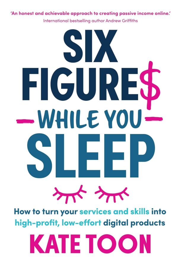 Six Figures While You Sleep: How to turn your services and skills into high-profit, low-effort digital products