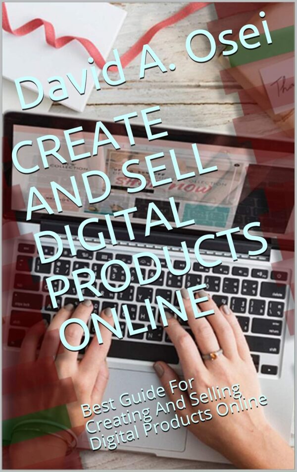 CREATE AND SELL DIGITAL PRODUCTS ONLINE: Best Guide For Creating And Selling Digital Products Online