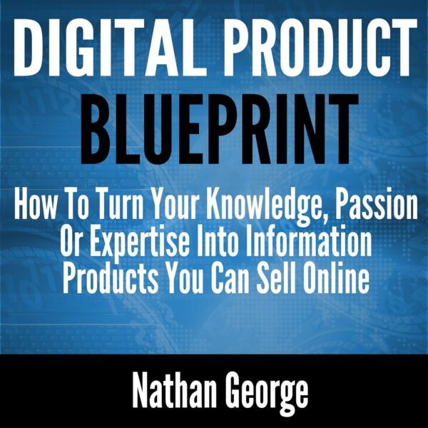 Digital Product Blueprint: How to Turn Your Knowledge, Passion or Expertise into Information Products You Can Sell Online